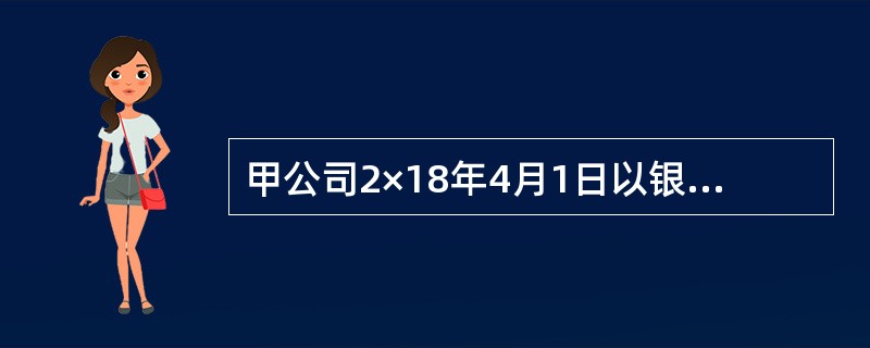 甲公司2×18年4月1日以银行存款600万元取得乙公司30%股权，当日乙公司可辨认净资产公允价值为1800万元，可辨认净资产账面价值为1700万元，差额由一批库存商品产生，该批商品，乙公司于2×18年