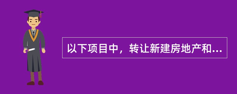 以下项目中，转让新建房地产和转让存量房，计算其土地增值税增值额时均能扣除的项目是（）。