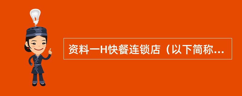 资料一H快餐连锁店（以下简称H公司），是中国本土最大的一家集产品开发、生产、销售为一体的西式快餐企业，截止2014年1月，H公司在全国的连锁店超过了4800家，拥有员工50000多人。H公司服务的主题