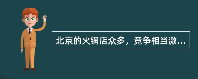 北京的火锅店众多，竞争相当激烈。来自四川资阳的海底捞火锅独树一帜，以高质量的服务在京城火锅市场中占据了一席之地。海底捞火锅的高质量服务体现在就餐前、就餐中和就餐后的各个环节当中。就餐前当顾客在海底捞等