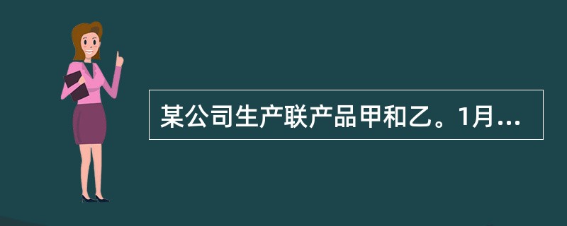某公司生产联产品甲和乙。1月份甲和乙在分离前发生联合加工成本540万元，甲产品产量100公斤，乙产品的产量是60公斤。甲和乙在分离后，甲产品可直接出售，售价5万元／公斤，乙产品继续发生的单独加工成本为