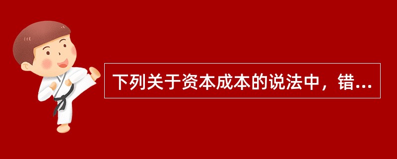 下列关于资本成本的说法中，错误的是（　）。