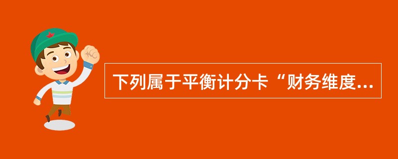 下列属于平衡计分卡“财务维度”的评价指标是（）。