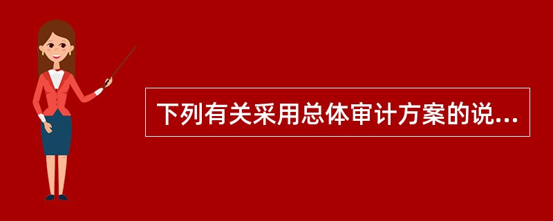 下列有关采用总体审计方案的说法中，错误的是（　）。