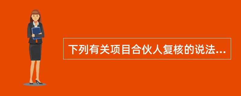 下列有关项目合伙人复核的说法中，错误的有（  ）。