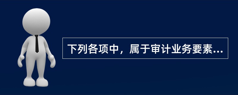 下列各项中，属于审计业务要素的有（　　）。