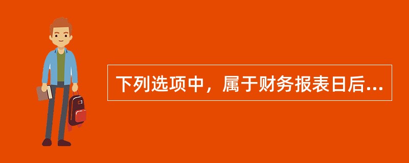 下列选项中，属于财务报表日后调整事项是（　）。