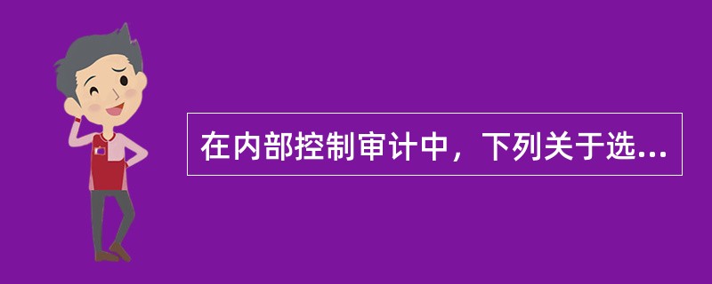 在内部控制审计中，下列关于选择拟测试控制的基本要求的说法中，错误的是（　）。