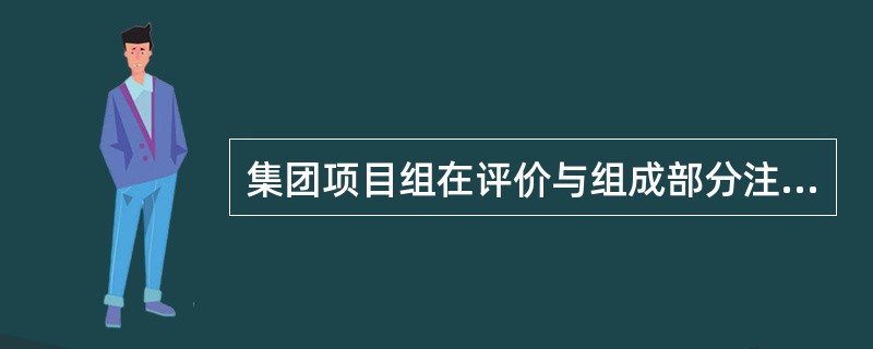 集团项目组在评价与组成部分注册会计师的沟通时，应当（  ）。