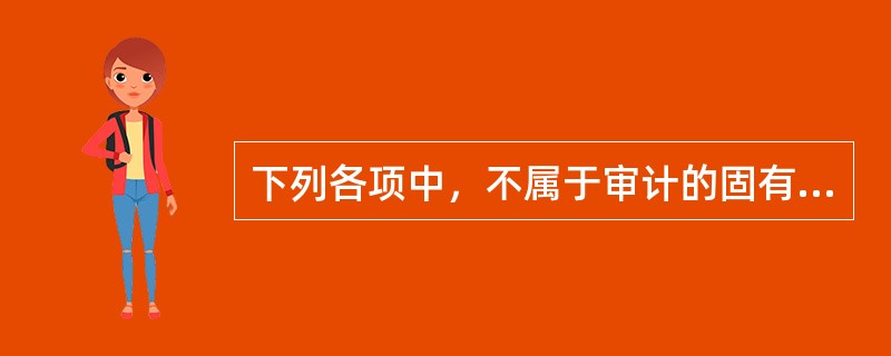 下列各项中，不属于审计的固有限制的是（）。