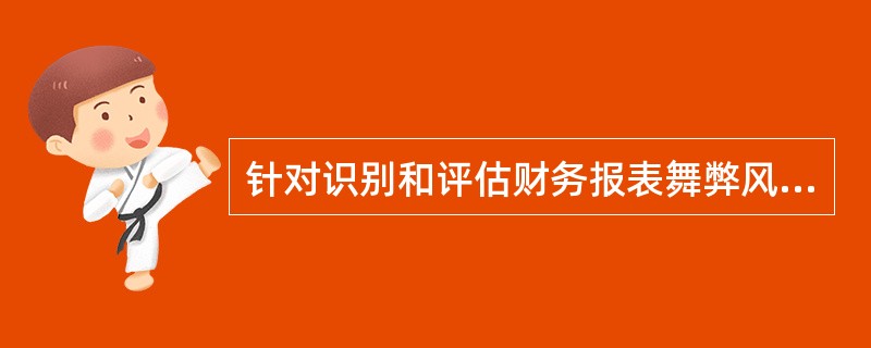 针对识别和评估财务报表舞弊风险，以下说法中，正确的是（  ）。