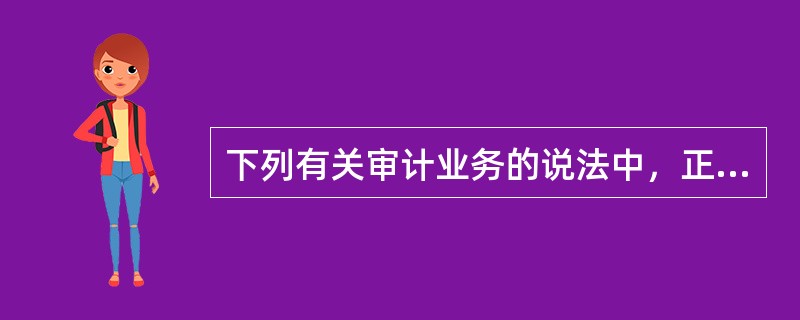 下列有关审计业务的说法中，正确的是（　　）。