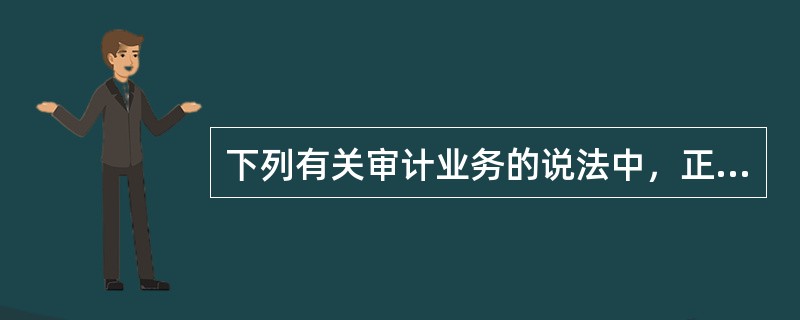 下列有关审计业务的说法中，正确的是（  ）。