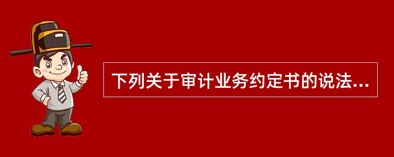 下列关于审计业务约定书的说法中。错误的是（）。