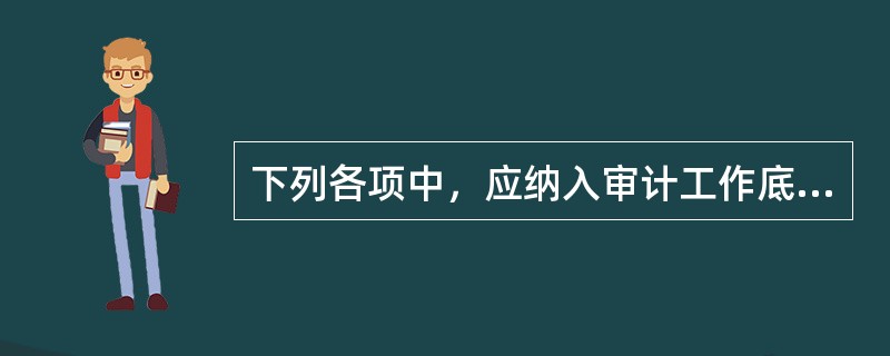 下列各项中，应纳入审计工作底稿的是（  ）。