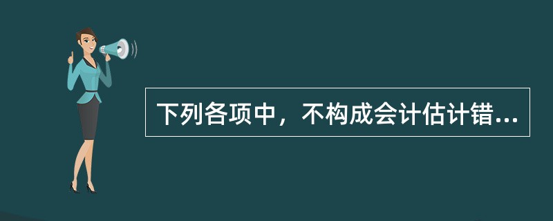 下列各项中，不构成会计估计错报的是（  ）。