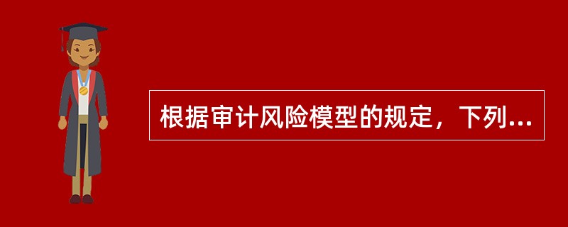 根据审计风险模型的规定，下列表述中不正确的是（）。