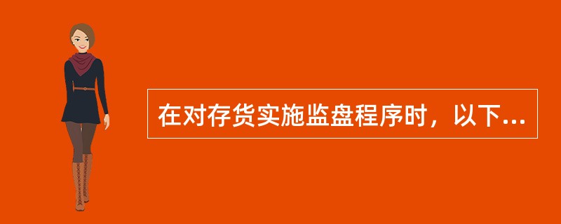 在对存货实施监盘程序时，以下做法中，注册会计师不应该选择的是（  ）。