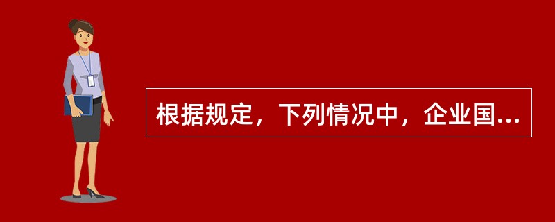 根据规定，下列情况中，企业国有产权不得实施无偿划转的有（）。