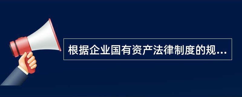 根据企业国有资产法律制度的规定，代表国家行使企业国有资产所有权的是（　　）。