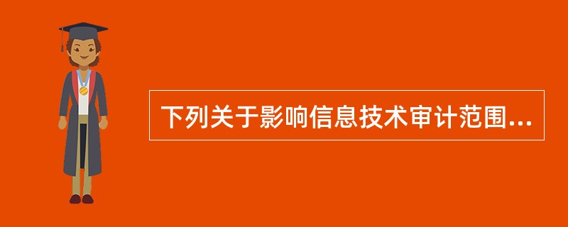 下列关于影响信息技术审计范围的因素的说法中，正确的有（）。