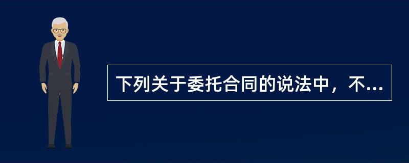 下列关于委托合同的说法中，不正确的是（）。