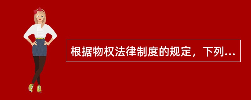 根据物权法律制度的规定，下列各项中，说法正确的有（　　）。