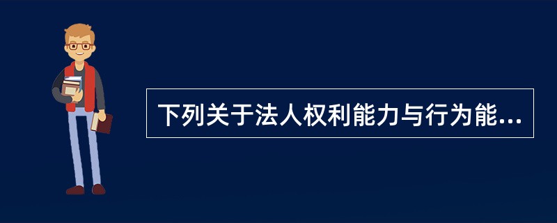 下列关于法人权利能力与行为能力的表述中，正确的是（　　）。