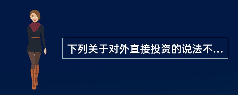 下列关于对外直接投资的说法不正确的是（　）。