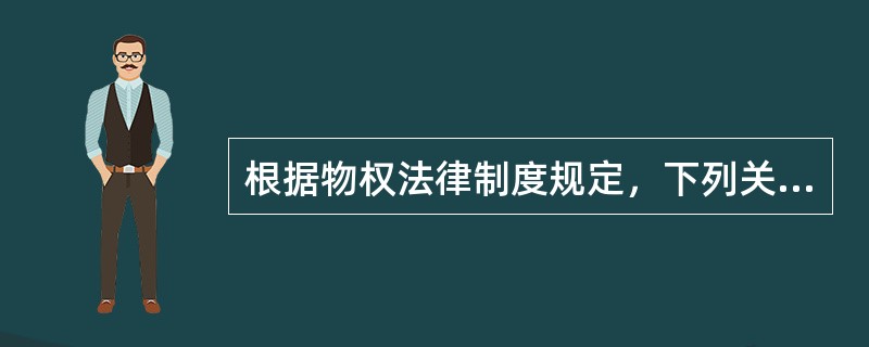 根据物权法律制度规定，下列关于物权制度的表述中，不正确的是（　）。