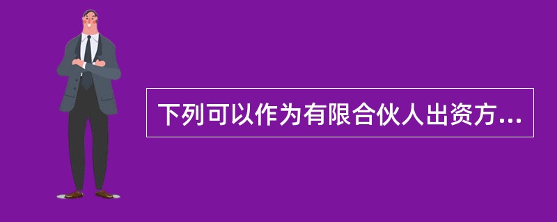 下列可以作为有限合伙人出资方式的有（　）。