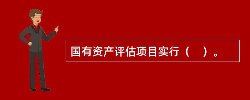 国有资产评估项目实行（　）。