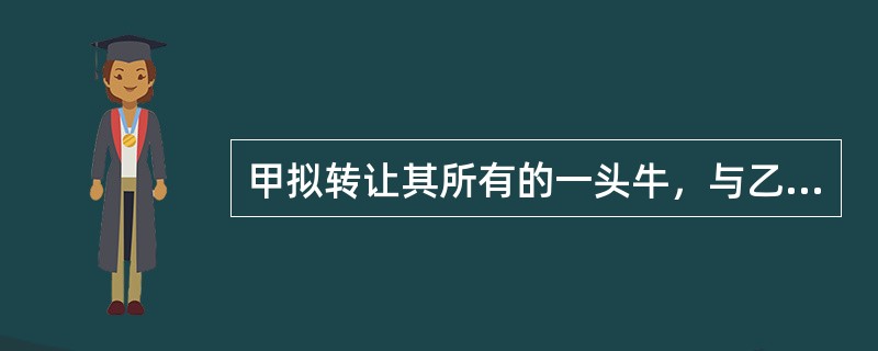 甲拟转让其所有的一头牛，与乙达成协议：由乙先试用一个月，满意则付款5000元，所有权相应转移，双方再无其他约定；在乙试用期间，该牛产下小牛一头。该小牛的所有权属于（）。