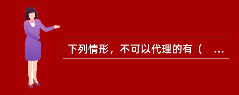 下列情形，不可以代理的有（　）。