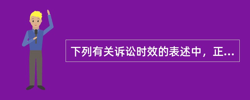 下列有关诉讼时效的表述中，正确的有（）。