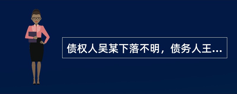 债权人吴某下落不明，债务人王某难以履行债务，遂将标的物提存，王某将标的物提存后，该标的物如果意外毁损灭失，其损失应由（　）。