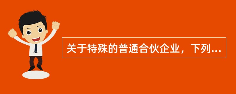 关于特殊的普通合伙企业，下列说法正确的是（）。