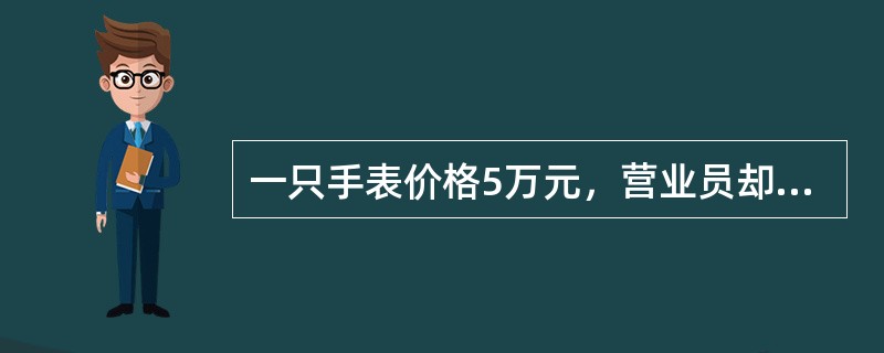 一只手表价格5万元，营业员却按一对手表5万元的价格出售。此行为属于（　）。