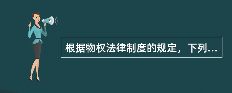 根据物权法律制度的规定，下列表述中，不正确的是（）。