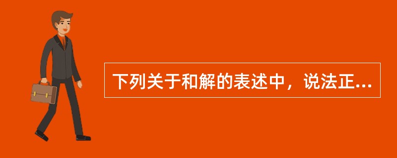 下列关于和解的表述中，说法正确的是（）。