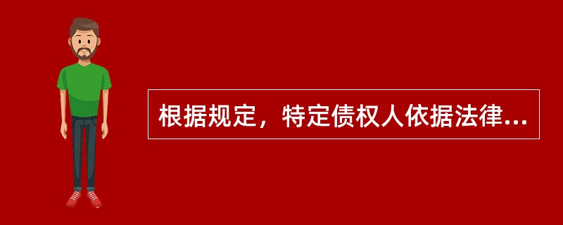 根据规定，特定债权人依据法律直接规定，对债务人的全部财产或特定财产之变卖价值享有的优先于其他债权人受偿的权利，该权利属于（　）。