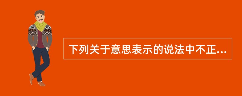 下列关于意思表示的说法中不正确的是（　）。