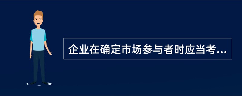 企业在确定市场参与者时应当考虑的因素包括（　）。