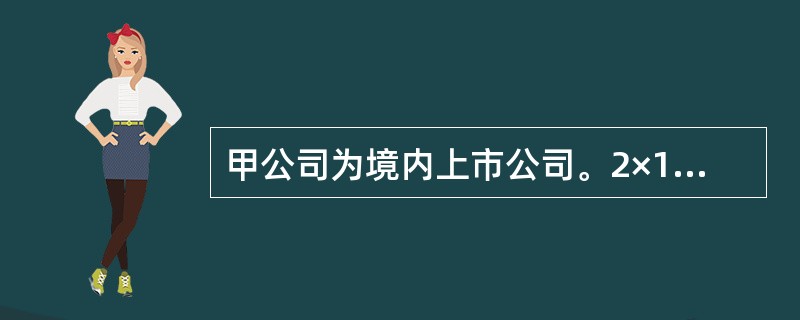 甲公司为境内上市公司。2×17年至2×18年，甲公司发生的有关交易或事项如下：<br />（1）2×17年1月1日，甲公司与乙公司签订合同，向其销售一批产品。合同约定，该批产品将于2年之后