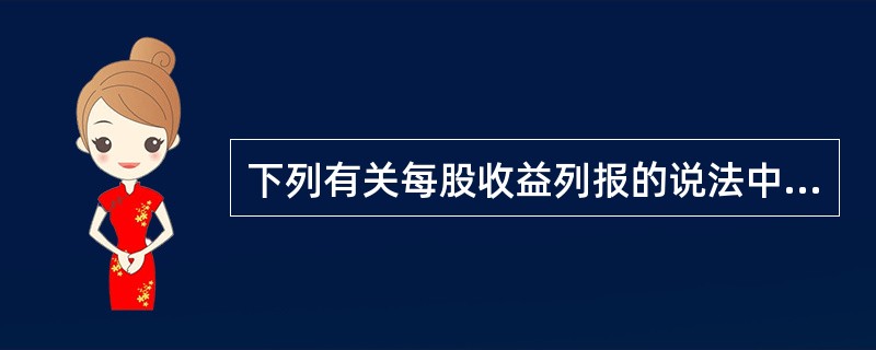 下列有关每股收益列报的说法中，正确的有（　　）。