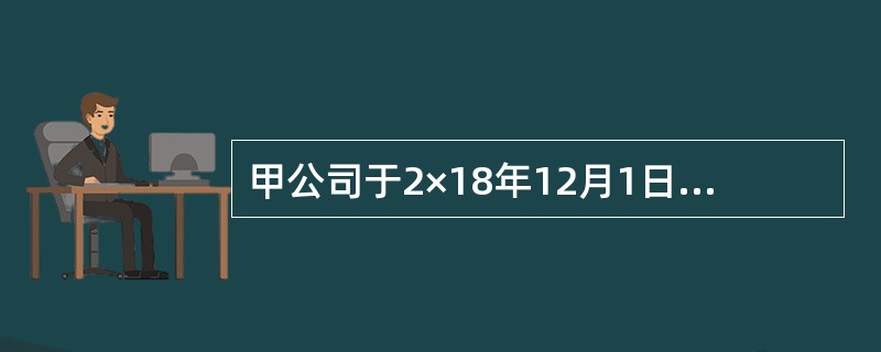 甲公司于2×18年12月1日购买某上市公司100万股普通股股票，将其划分为以公允价值计量且其变动计入当期损益的金融资产核算。2×18年12月1日，该上市公司股票价格为每股10元。甲公司共支付1001万