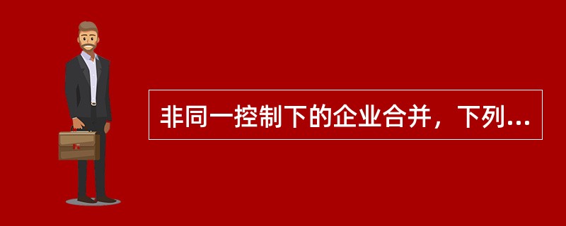 非同一控制下的企业合并，下列说法中正确的有（）。