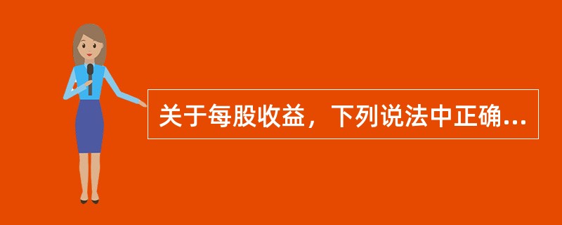 关于每股收益，下列说法中正确的有（）。