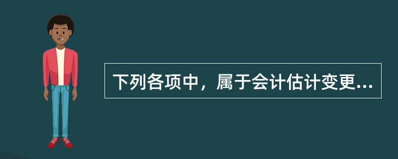 下列各项中，属于会计估计变更的是（　）。