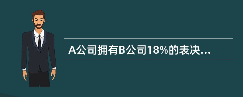 A公司拥有B公司18%的表决权资本，对B公司的财务及经营决策不具有重大影响；B公司拥有C公司60%的表决权资本；A公司拥有D公司60%的表决权资本，拥有E公司6%的权益性资本；D公司拥有E公司45%的